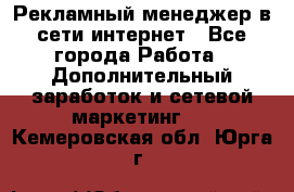 Рекламный менеджер в сети интернет - Все города Работа » Дополнительный заработок и сетевой маркетинг   . Кемеровская обл.,Юрга г.